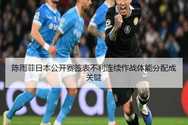陈雨菲日本公开赛签表不利连续作战体能分配成关键