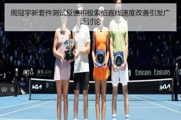 周冠宇新套件测试反馈积极索伯直线速度改善引发广泛讨论