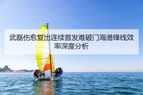 武磊伤愈复出连续首发难破门海港锋线效率深度分析