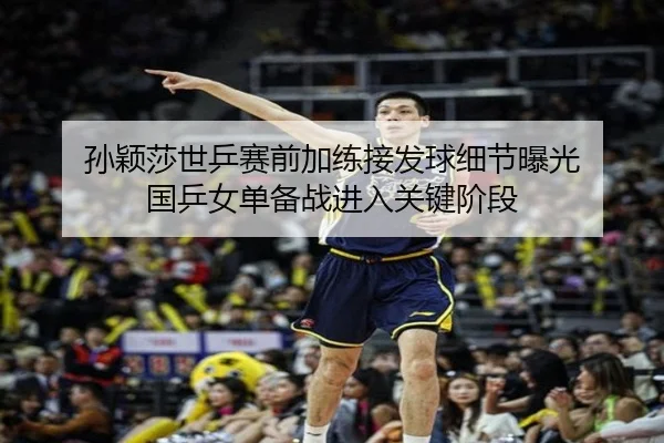 孙颖莎世乒赛前加练接发球细节曝光 国乒女单备战进入关键阶段