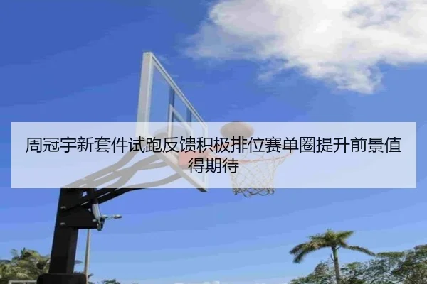 周冠宇新套件试跑反馈积极排位赛单圈提升前景值得期待