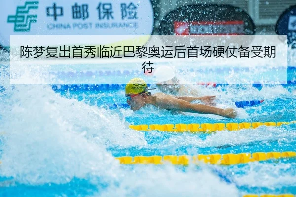 陈梦复出首秀临近巴黎奥运后首场硬仗备受期待